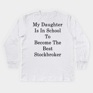 My Daughter Is In School To Become The Best Stockbroker Kids Long Sleeve T-Shirt